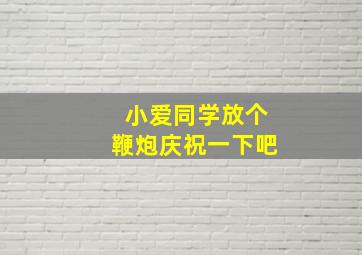 小爱同学放个鞭炮庆祝一下吧