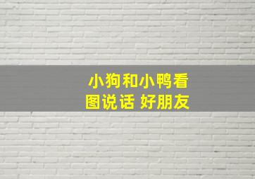 小狗和小鸭看图说话 好朋友