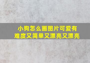 小狗怎么画图片可爱有难度又简单又漂亮又漂亮