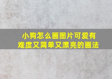 小狗怎么画图片可爱有难度又简单又漂亮的画法