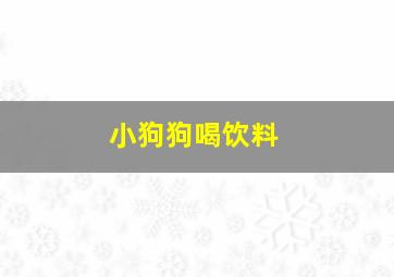 小狗狗喝饮料