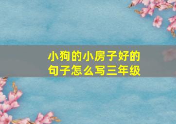 小狗的小房子好的句子怎么写三年级