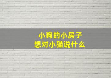 小狗的小房子想对小猫说什么