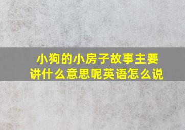 小狗的小房子故事主要讲什么意思呢英语怎么说