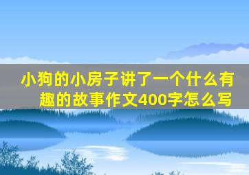 小狗的小房子讲了一个什么有趣的故事作文400字怎么写