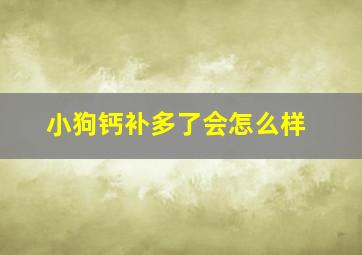 小狗钙补多了会怎么样