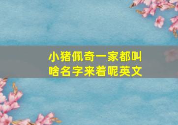 小猪佩奇一家都叫啥名字来着呢英文