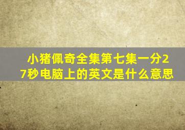 小猪佩奇全集第七集一分27秒电脑上的英文是什么意思