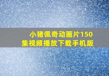 小猪佩奇动画片150集视频播放下载手机版