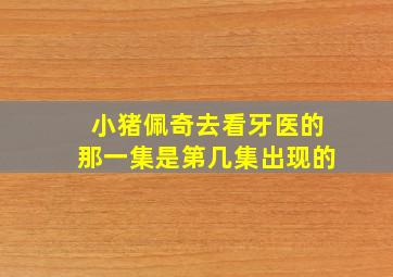 小猪佩奇去看牙医的那一集是第几集出现的