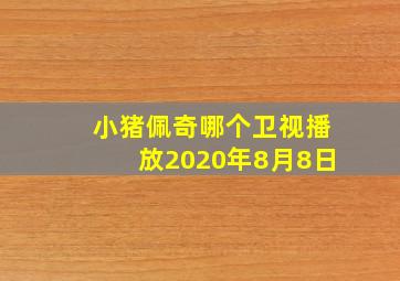 小猪佩奇哪个卫视播放2020年8月8日