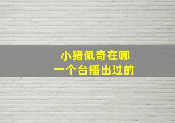 小猪佩奇在哪一个台播出过的