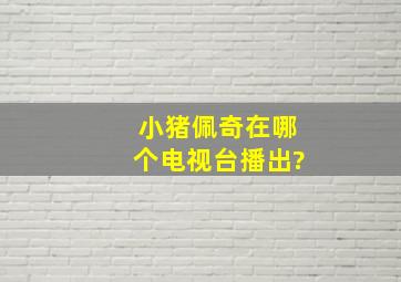 小猪佩奇在哪个电视台播出?