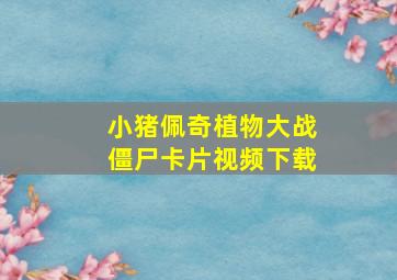 小猪佩奇植物大战僵尸卡片视频下载