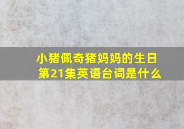 小猪佩奇猪妈妈的生日第21集英语台词是什么