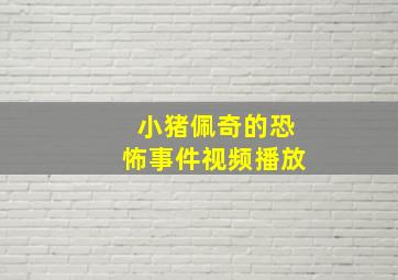 小猪佩奇的恐怖事件视频播放