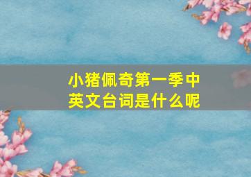 小猪佩奇第一季中英文台词是什么呢