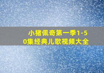 小猪佩奇第一季1-50集经典儿歌视频大全