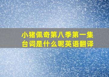 小猪佩奇第八季第一集台词是什么呢英语翻译