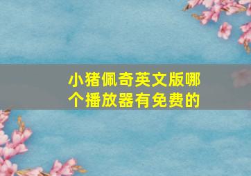 小猪佩奇英文版哪个播放器有免费的