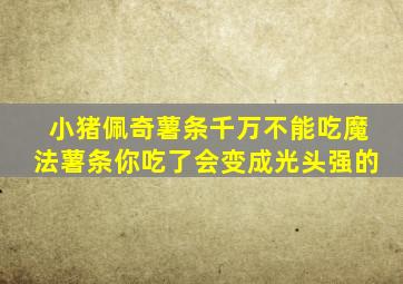 小猪佩奇薯条千万不能吃魔法薯条你吃了会变成光头强的