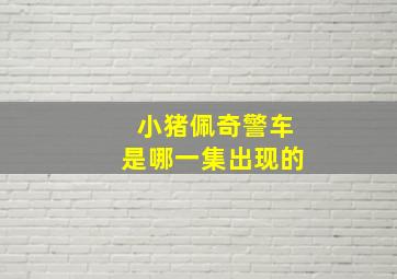 小猪佩奇警车是哪一集出现的