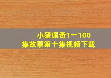 小猪佩奇1一100集故事第十集视频下载