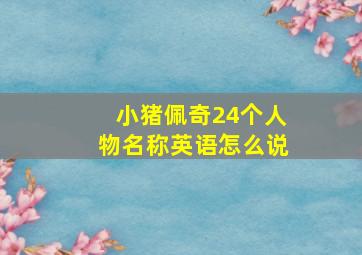 小猪佩奇24个人物名称英语怎么说