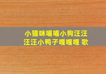 小猫咪喵喵小狗汪汪汪汪小鸭子嘎嘎嘎 歌