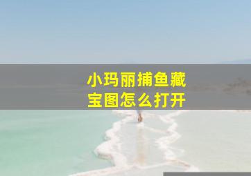 小玛丽捕鱼藏宝图怎么打开