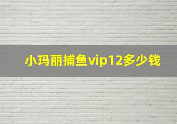 小玛丽捕鱼vip12多少钱