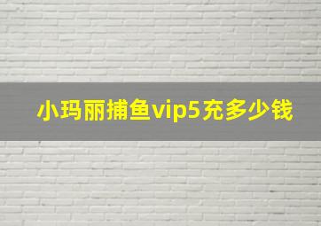 小玛丽捕鱼vip5充多少钱