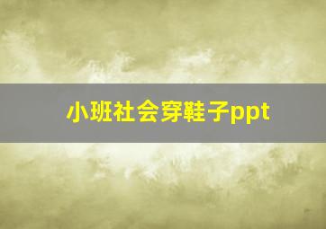 小班社会穿鞋子ppt