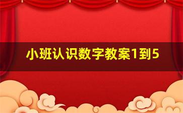 小班认识数字教案1到5