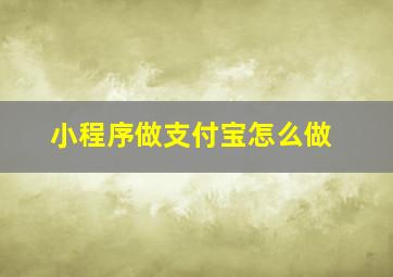 小程序做支付宝怎么做