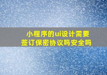 小程序的ui设计需要签订保密协议吗安全吗