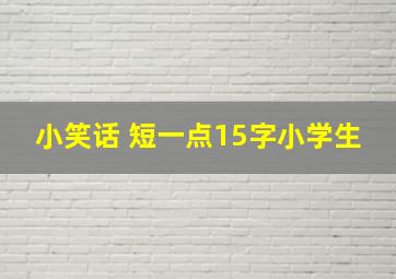 小笑话 短一点15字小学生