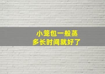 小笼包一般蒸多长时间就好了