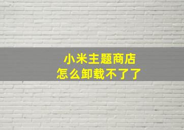 小米主题商店怎么卸载不了了