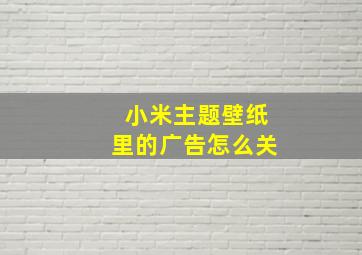 小米主题壁纸里的广告怎么关