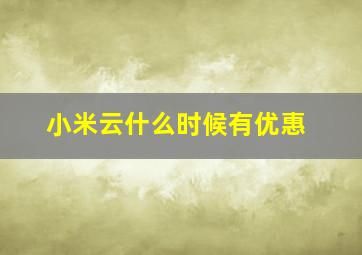 小米云什么时候有优惠