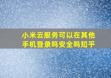 小米云服务可以在其他手机登录吗安全吗知乎