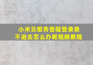 小米云服务登陆登录录不进去怎么办呢视频教程