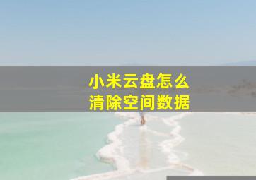 小米云盘怎么清除空间数据