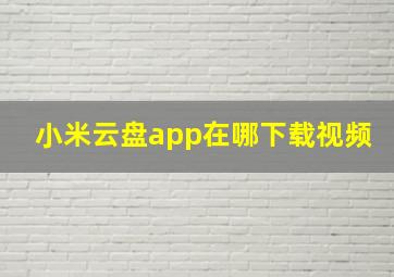 小米云盘app在哪下载视频