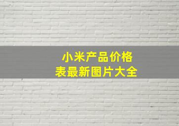 小米产品价格表最新图片大全