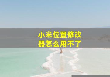 小米位置修改器怎么用不了