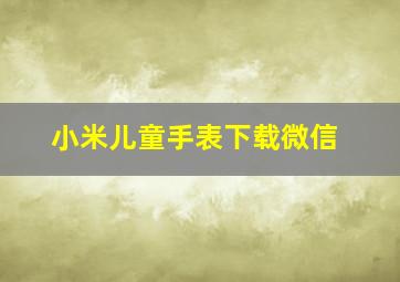 小米儿童手表下载微信