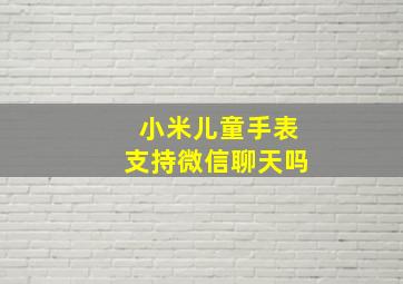 小米儿童手表支持微信聊天吗