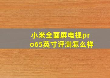 小米全面屏电视pro65英寸评测怎么样